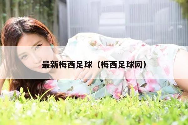 最新梅西足球（梅西足球网）