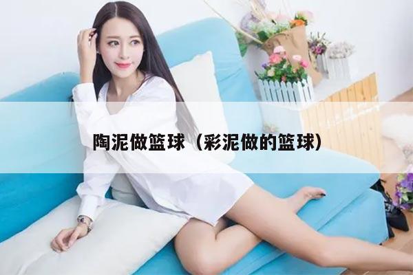 陶泥做篮球（彩泥做的篮球）