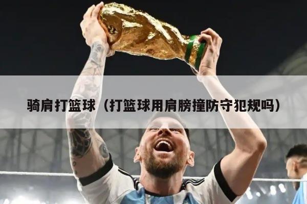 骑肩打篮球（打篮球用肩膀撞防守犯规吗）