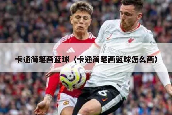 卡通简笔画篮球（卡通简笔画篮球怎么画）