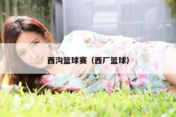 西沟篮球赛（西厂篮球）