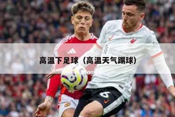 高温下足球（高温天气踢球）