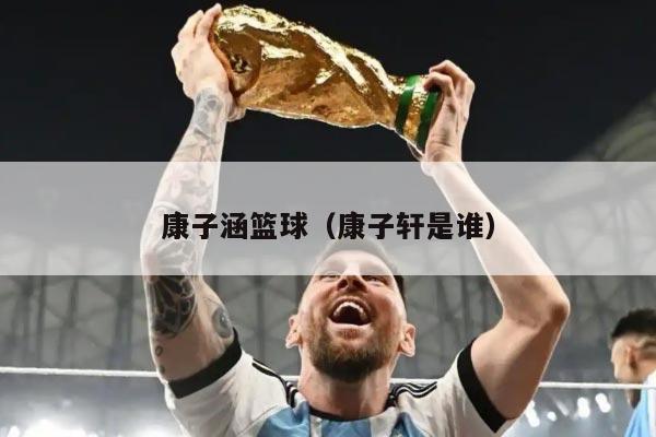 康子涵篮球（康子轩是谁）