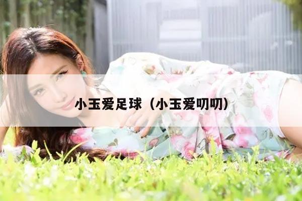 小玉爱足球（小玉爱叨叨）