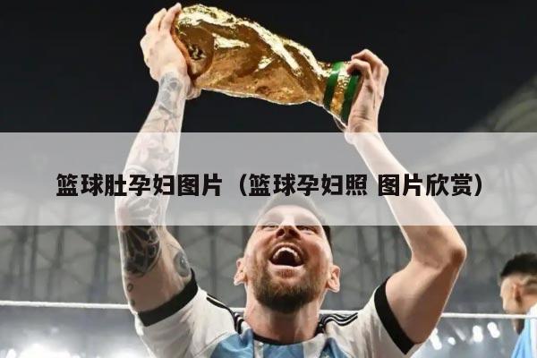 篮球肚孕妇图片(篮球孕妇照 图片欣赏)