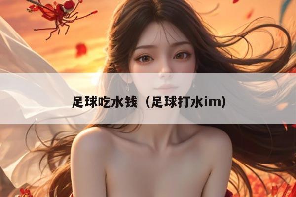 足球吃水钱（足球打水im）