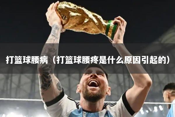 打篮球腰病（打篮球腰疼是什么原因引起的）