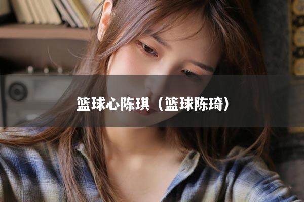 篮球心陈琪（篮球陈琦）
