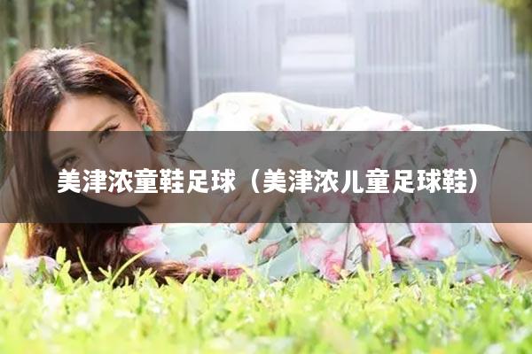 美津浓童鞋足球（美津浓儿童足球鞋）