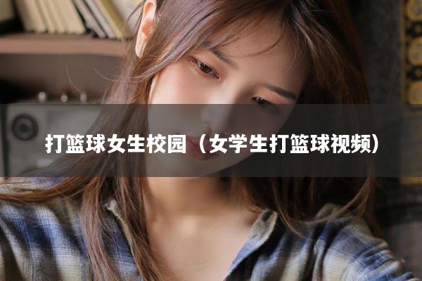 打篮球女生校园（女学生打篮球视频）